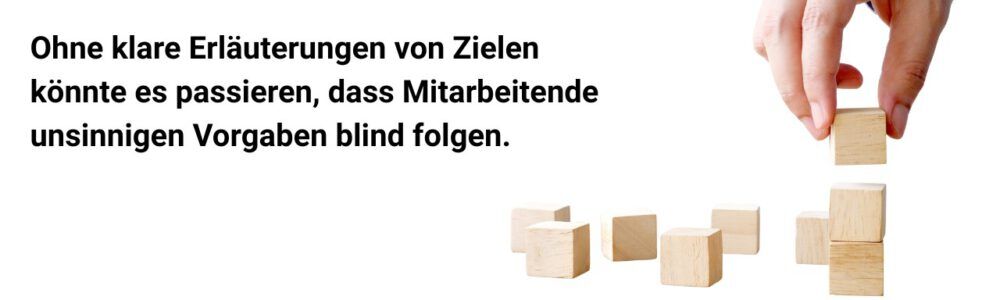 Ohne klare Erläuterungen von Zielen
könnte es passieren, dass Mitarbeitende unsinnigen Vorgaben blind folgen.
